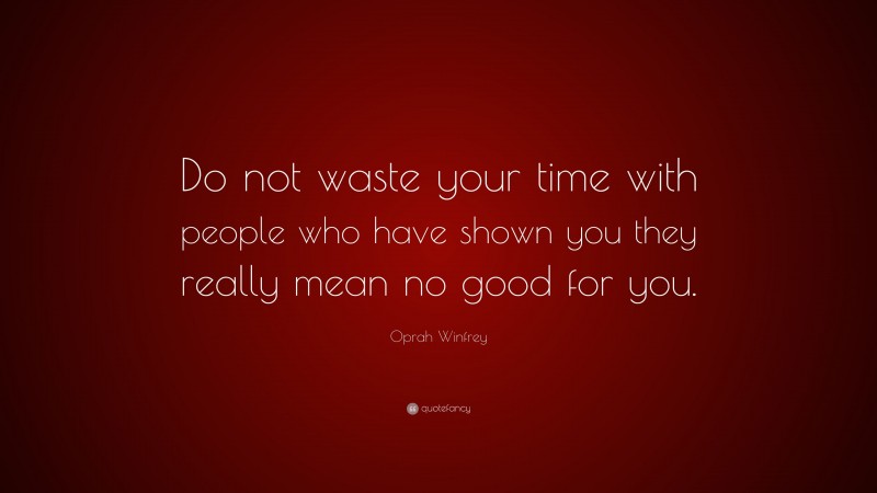 Oprah Winfrey Quote: “Do not waste your time with people who have shown you they really mean no good for you.”