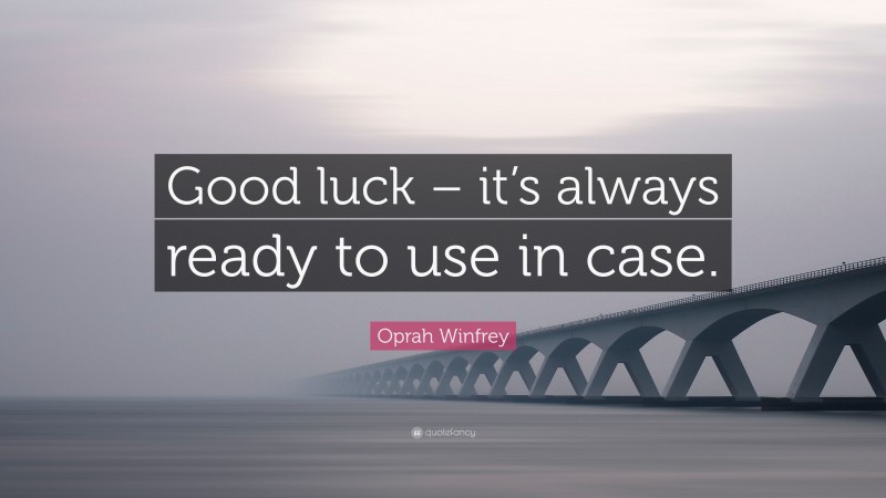 Oprah Winfrey Quote: “Good luck – it’s always ready to use in case.”