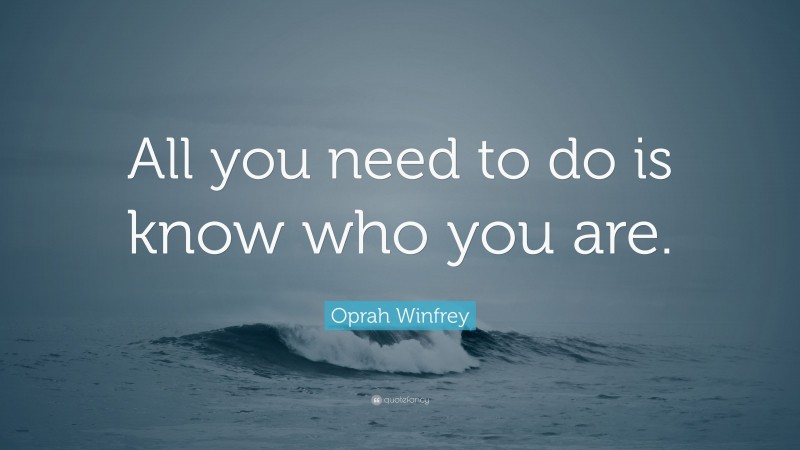 Oprah Winfrey Quote: “All you need to do is know who you are.”