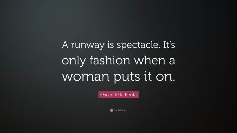 Oscar de la Renta Quote: “A runway is spectacle. It’s only fashion when a woman puts it on.”
