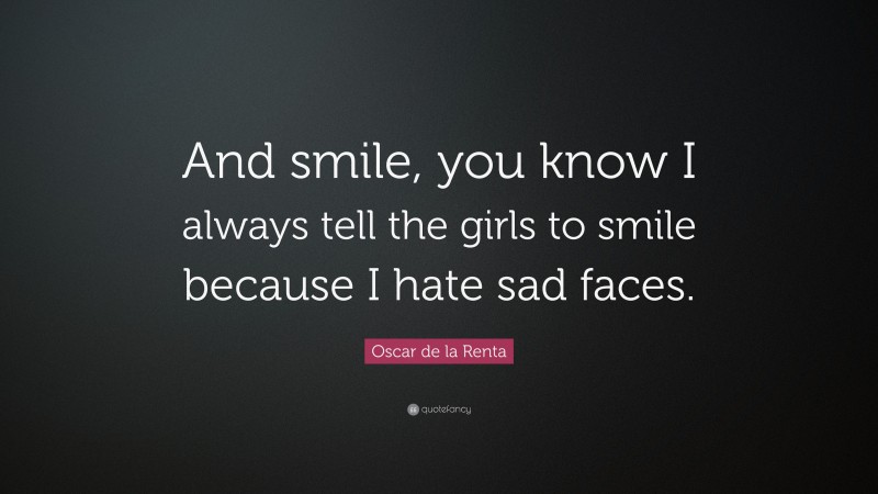 Oscar de la Renta Quote: “And smile, you know I always tell the girls to smile because I hate sad faces.”