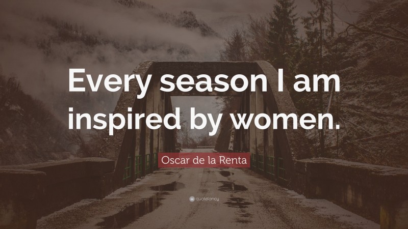 Oscar de la Renta Quote: “Every season I am inspired by women.”