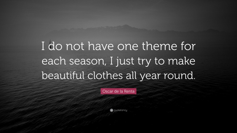 Oscar de la Renta Quote: “I do not have one theme for each season, I just try to make beautiful clothes all year round.”