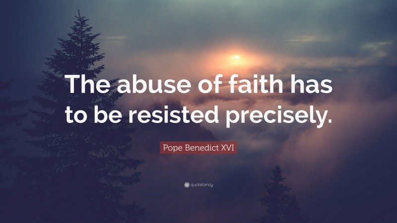 Pope Benedict XVI Quote: “The abuse of faith has to be resisted precisely.”