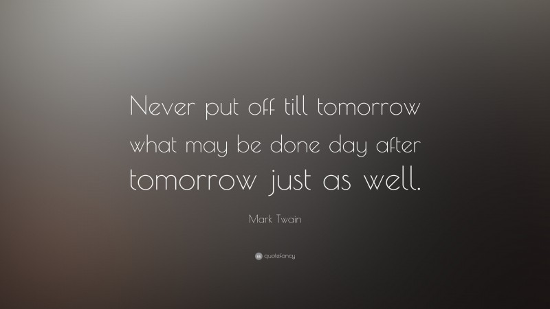 Mark Twain Quote: “Never put off till tomorrow what may be done day after tomorrow just as well.”