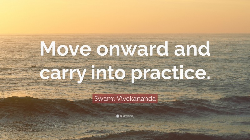 Swami Vivekananda Quote: “Move onward and carry into practice.”