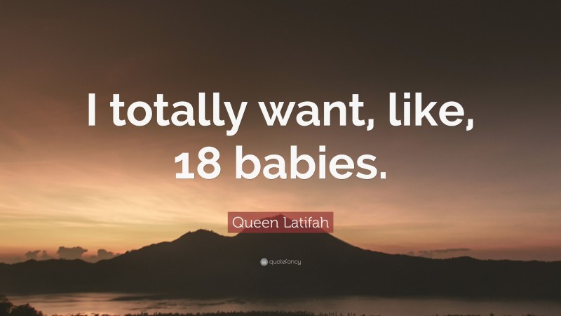 Queen Latifah Quote: “I totally want, like, 18 babies.”