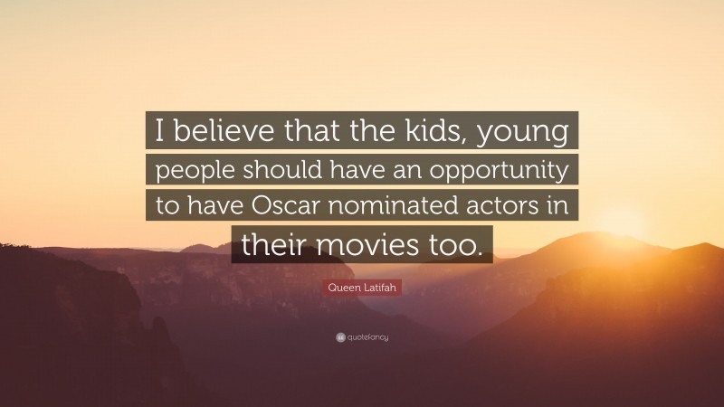 Queen Latifah Quote: “I believe that the kids, young people should have an opportunity to have Oscar nominated actors in their movies too.”