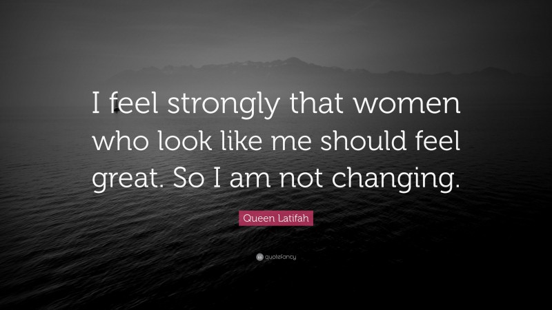 Queen Latifah Quote: “I feel strongly that women who look like me should feel great. So I am not changing.”