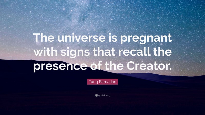 Tariq Ramadan Quote: “The universe is pregnant with signs that recall the presence of the Creator.”