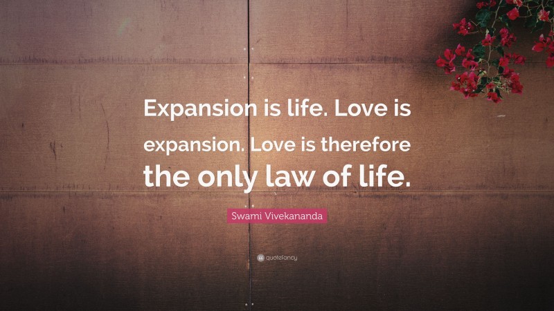 Swami Vivekananda Quote: “Expansion is life. Love is expansion. Love is therefore the only law of life.”