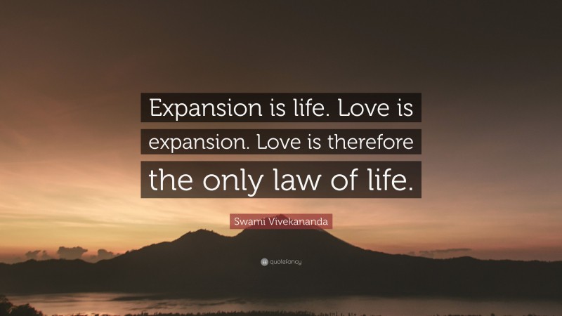 Swami Vivekananda Quote: “Expansion is life. Love is expansion. Love is therefore the only law of life.”