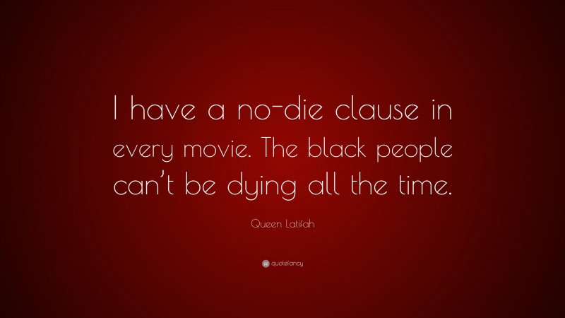 Queen Latifah Quote: “I have a no-die clause in every movie. The black people can’t be dying all the time.”