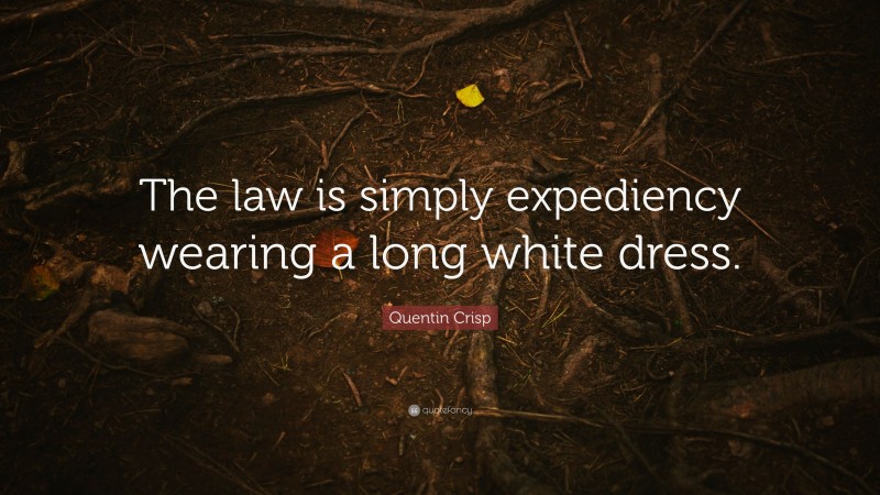 Quentin Crisp Quote: “The law is simply expediency wearing a long white dress.”