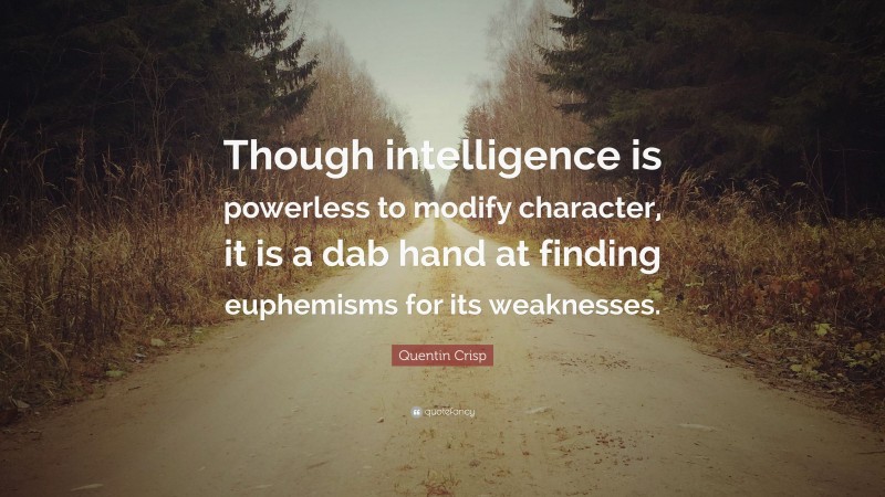 Quentin Crisp Quote: “Though intelligence is powerless to modify character, it is a dab hand at finding euphemisms for its weaknesses.”