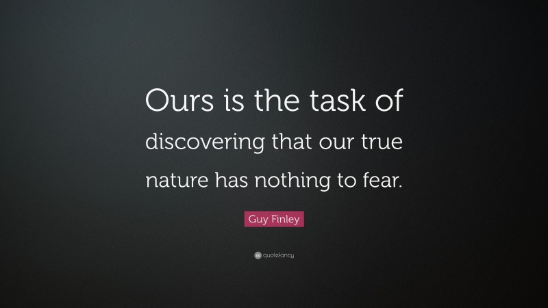 Guy Finley Quote: “Ours is the task of discovering that our true nature has nothing to fear.”