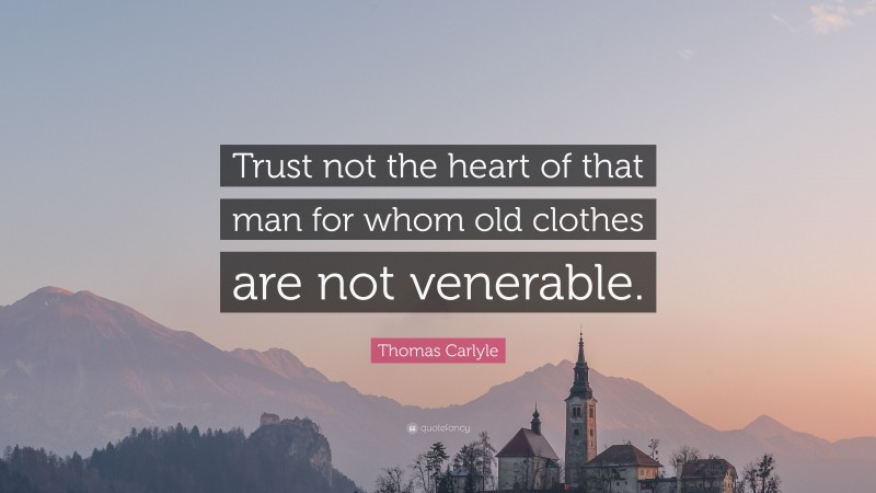 Thomas Carlyle Quote: “Trust not the heart of that man for whom old clothes are not venerable.”