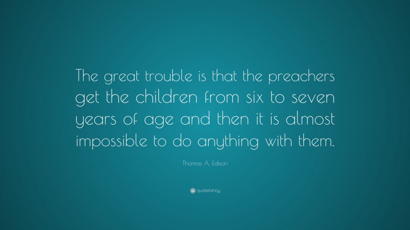 Thomas A. Edison Quote: “The great trouble is that the preachers get ...