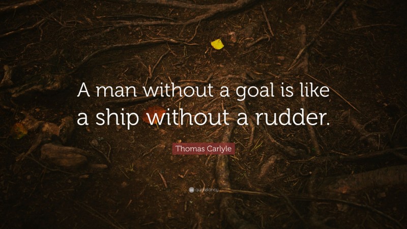Thomas Carlyle Quote: “A man without a goal is like a ship without a rudder.”
