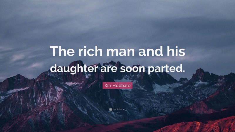 Kin Hubbard Quote: “The rich man and his daughter are soon parted.”