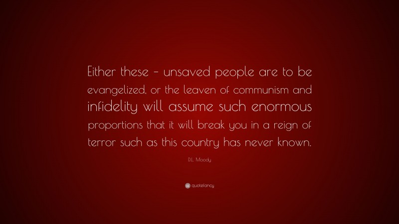 D.L. Moody Quote: “Either these – unsaved people are to be evangelized, or the leaven of communism and infidelity will assume such enormous proportions that it will break you in a reign of terror such as this country has never known.”