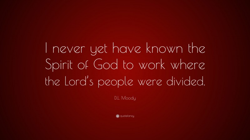 D.L. Moody Quote: “I never yet have known the Spirit of God to work where the Lord’s people were divided.”