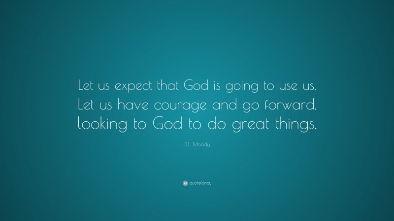 D.L. Moody Quote: “Let us expect that God is going to use us. Let us have courage and go forward, looking to God to do great things.”