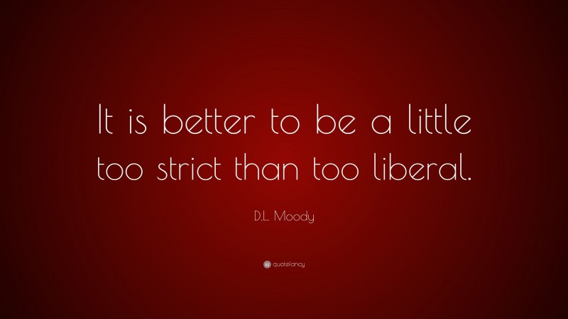 D.L. Moody Quote: “It is better to be a little too strict than too liberal.”