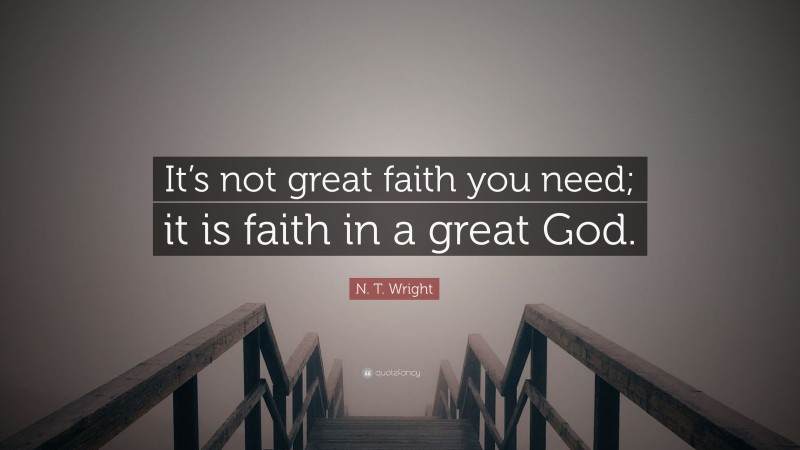 N. T. Wright Quote: “It’s not great faith you need; it is faith in a great God.”