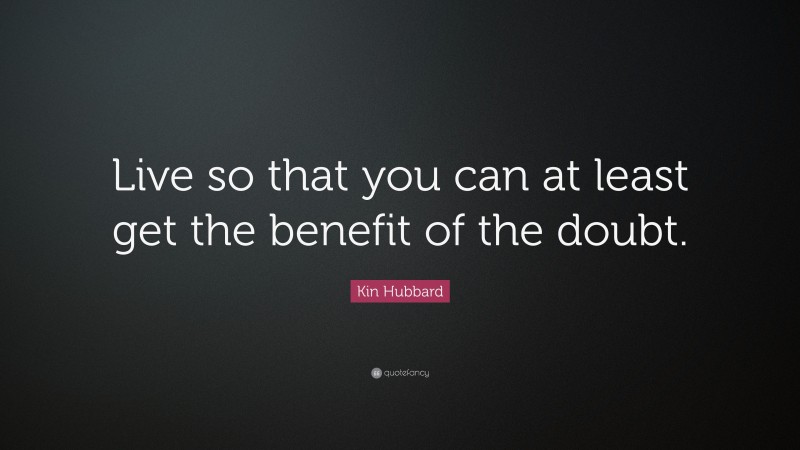 Kin Hubbard Quote: “Live so that you can at least get the benefit of the doubt.”