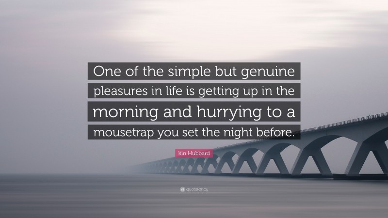Kin Hubbard Quote: “One of the simple but genuine pleasures in life is getting up in the morning and hurrying to a mousetrap you set the night before.”