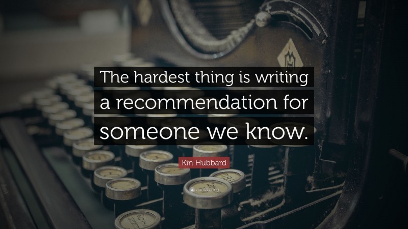 Kin Hubbard Quote: “The hardest thing is writing a recommendation for someone we know.”