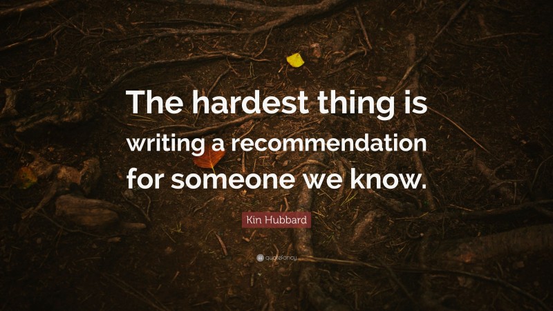 Kin Hubbard Quote: “The hardest thing is writing a recommendation for someone we know.”