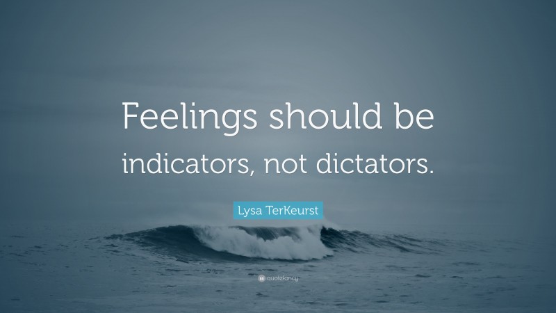 Lysa TerKeurst Quote: “Feelings should be indicators, not dictators.”