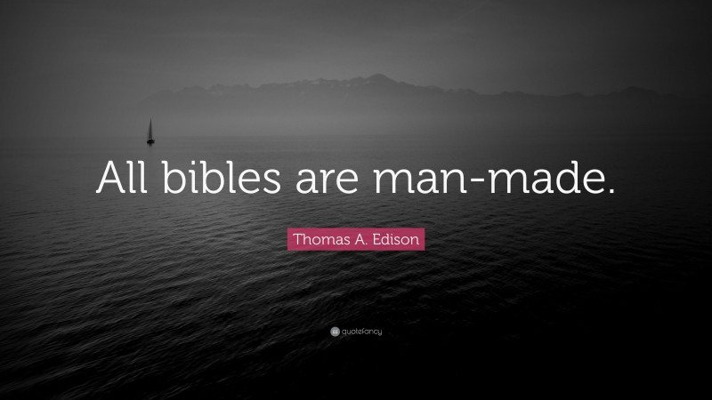 Thomas A. Edison Quote: “All bibles are man-made.”