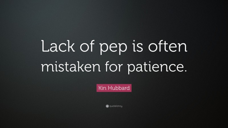 Kin Hubbard Quote: “Lack of pep is often mistaken for patience.”