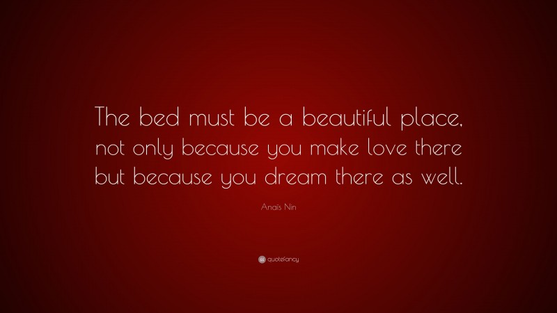 Anaïs Nin Quote: “The bed must be a beautiful place, not only because you make love there but because you dream there as well.”