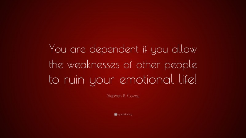 Stephen R. Covey Quote: “You are dependent if you allow the weaknesses of other people to ruin your emotional life!”