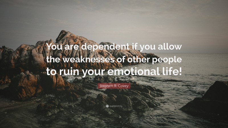 Stephen R. Covey Quote: “You are dependent if you allow the weaknesses of other people to ruin your emotional life!”