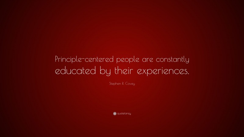 Stephen R. Covey Quote: “Principle-centered people are constantly educated by their experiences.”