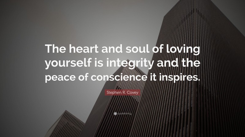 Stephen R. Covey Quote: “The heart and soul of loving yourself is integrity and the peace of conscience it inspires.”