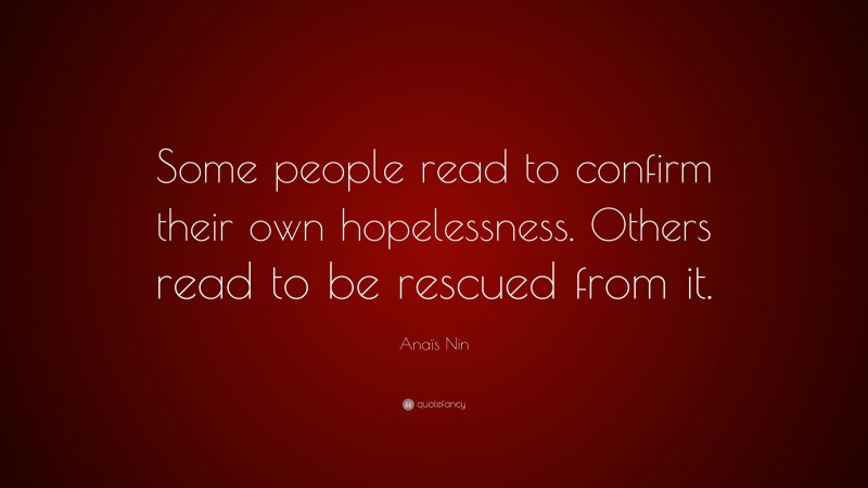 Anaïs Nin Quote: “Some people read to confirm their own hopelessness. Others read to be rescued from it.”