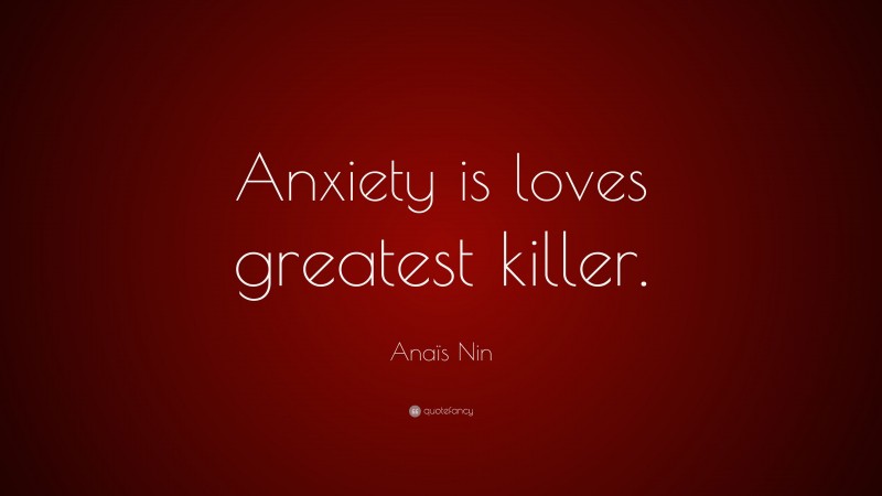 Anaïs Nin Quote: “Anxiety is loves greatest killer.”