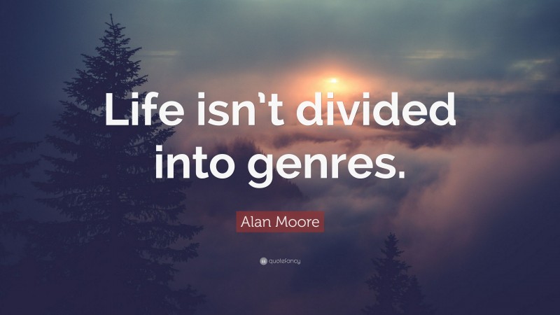 Alan Moore Quote: “Life isn’t divided into genres.”