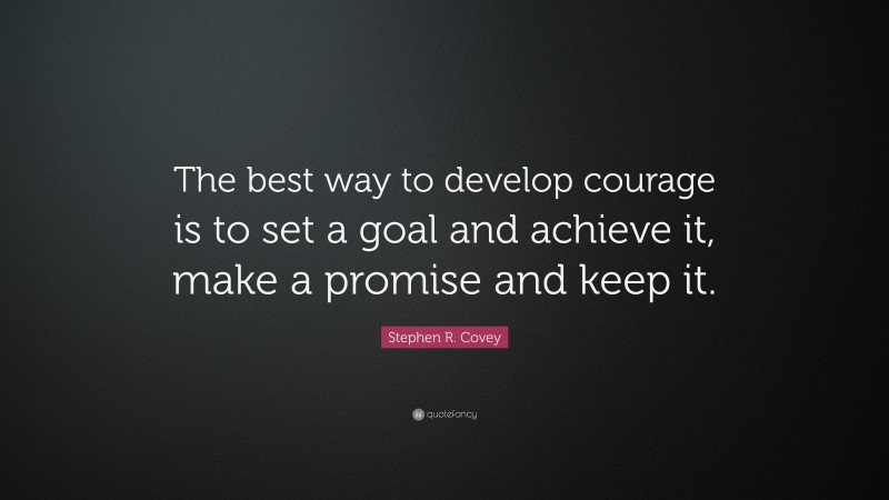 Stephen R. Covey Quote: “The best way to develop courage is to set a goal and achieve it, make a promise and keep it.”