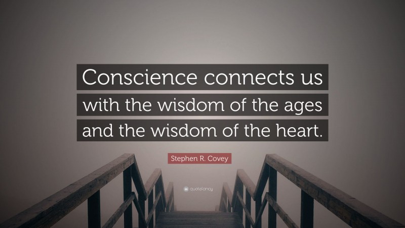 Stephen R. Covey Quote: “Conscience connects us with the wisdom of the ages and the wisdom of the heart.”