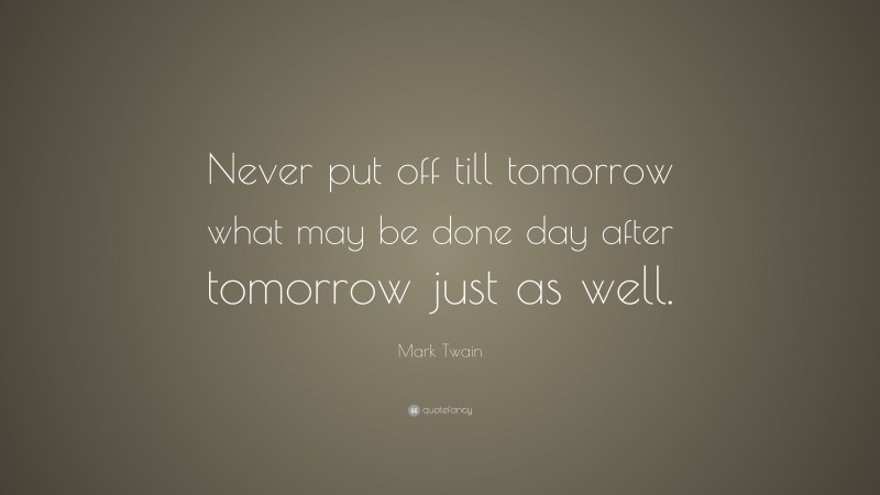 Mark Twain Quote: “Never put off till tomorrow what may be done day after tomorrow just as well.”