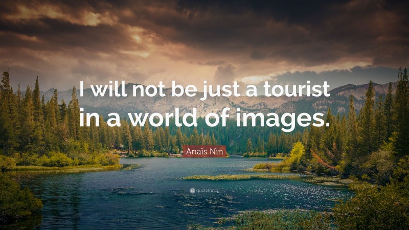 Anaïs Nin Quote: “I will not be just a tourist in a world of images.”