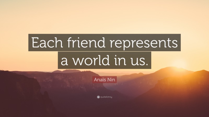 Anaïs Nin Quote: “Each friend represents a world in us.”