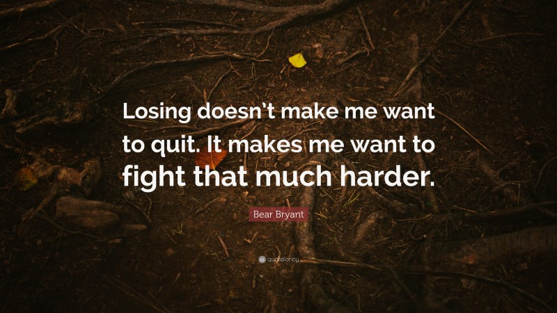 Bear Bryant Quote: “Losing doesn’t make me want to quit. It makes me want to fight that much harder.”